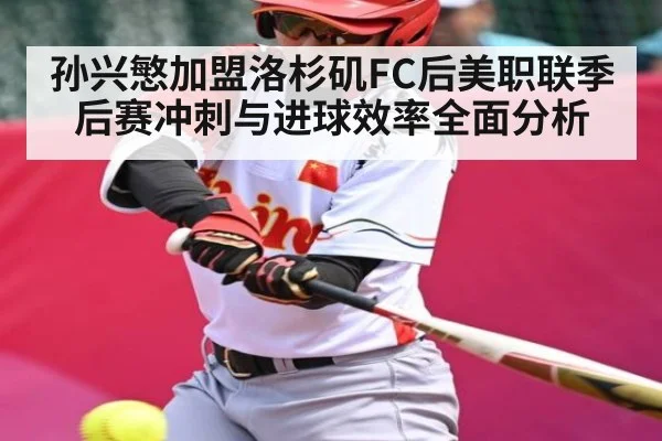 孙兴慜加盟洛杉矶FC后美职联季后赛冲刺与进球效率全面分析